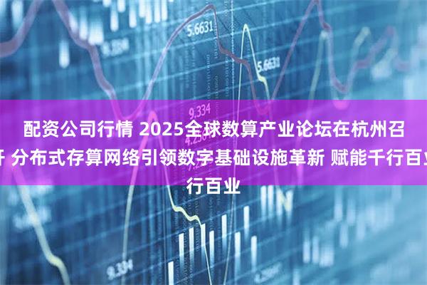 配资公司行情 2025全球数算产业论坛在杭州召开 分布式存算网络引领数字基础设施革新 赋能千行百业