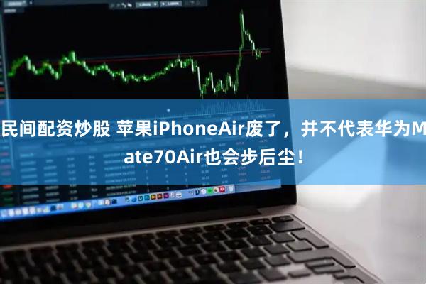 民间配资炒股 苹果iPhoneAir废了，并不代表华为Mate70Air也会步后尘！