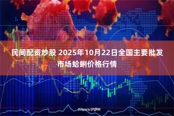 民间配资炒股 2025年10月22日全国主要批发市场蛤蜊价格行情