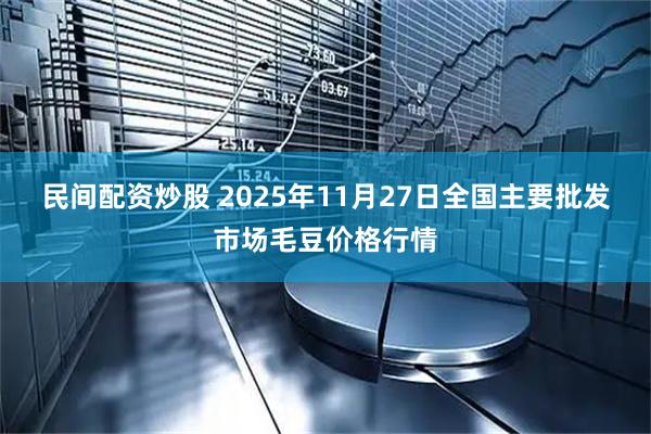 民间配资炒股 2025年11月27日全国主要批发市场毛豆价格行情