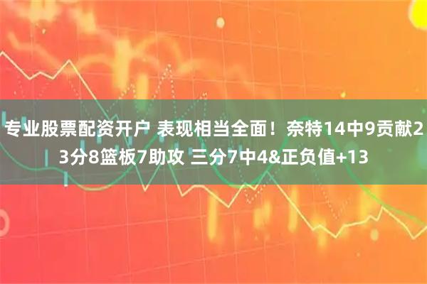 专业股票配资开户 表现相当全面！奈特14中9贡献23分8篮板7助攻 三分7中4&正负值+13
