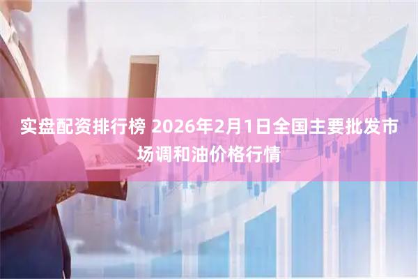 实盘配资排行榜 2026年2月1日全国主要批发市场调和油价格行情