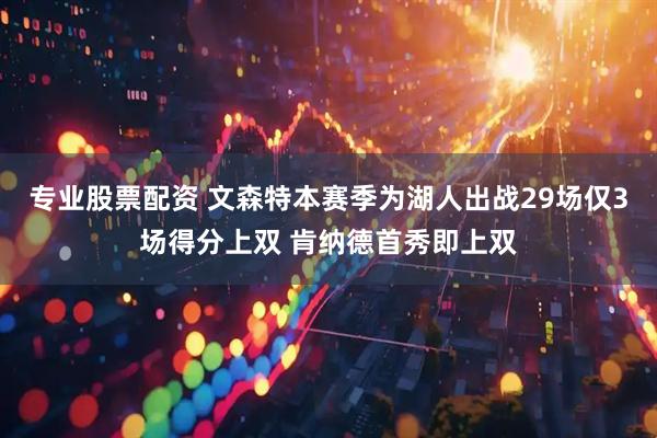 专业股票配资 文森特本赛季为湖人出战29场仅3场得分上双 肯纳德首秀即上双