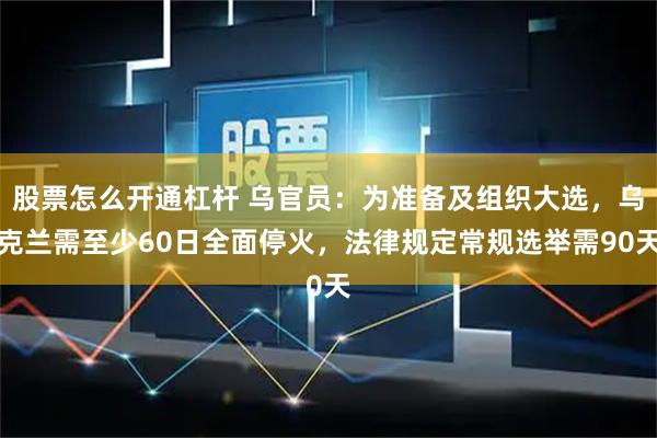股票怎么开通杠杆 乌官员：为准备及组织大选，乌克兰需至少60日全面停火，法律规定常规选举需90天