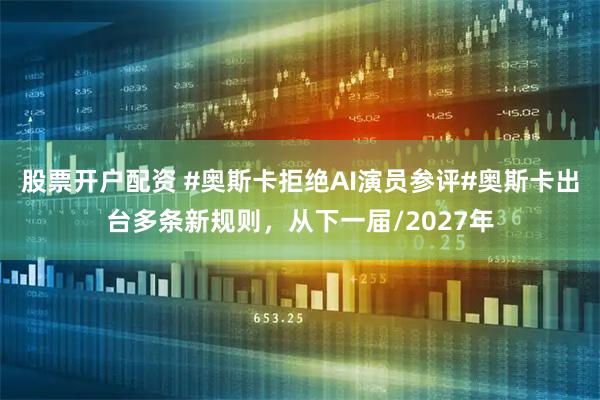 股票开户配资 #奥斯卡拒绝AI演员参评#奥斯卡出台多条新规则，从下一届/2027年